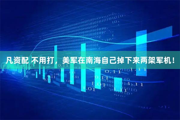 凡资配 不用打，美军在南海自己掉下来两架军机！