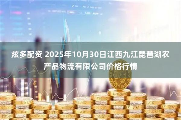 炫多配资 2025年10月30日江西九江琵琶湖农产品物流有限公司价格行情