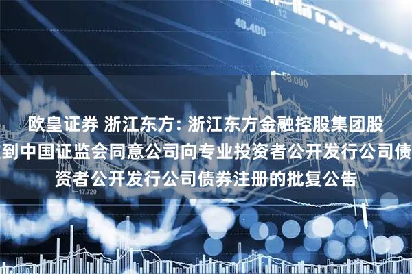 欧皇证券 浙江东方: 浙江东方金融控股集团股份有限公司关于收到中国证监会同意公司向专业投资者公开发行公司债券注册的批复公告