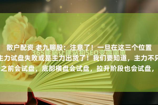 散户配资 老九聊股：注意了！一旦在这三个位置出现试盘线，往往就是主力试盘失败或是主力出货了！我们要知道，主力不只是在启动拉升之前会试盘，底部横盘会试盘，拉升阶段也会试盘，高位出货同样会试盘。所以说，试盘线...