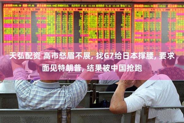 天弘配资 高市愁眉不展, 找G7给日本撑腰, 要求面见特朗普, 结果被中国抢跑
